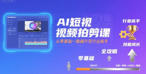 AI短视频拍剪课,全攻略到精通,带你从零基础一路飙升至行业高手 -1 AI短视频拍剪课,全攻略到精通,带你从零基础一路飙升至行业高手 -1