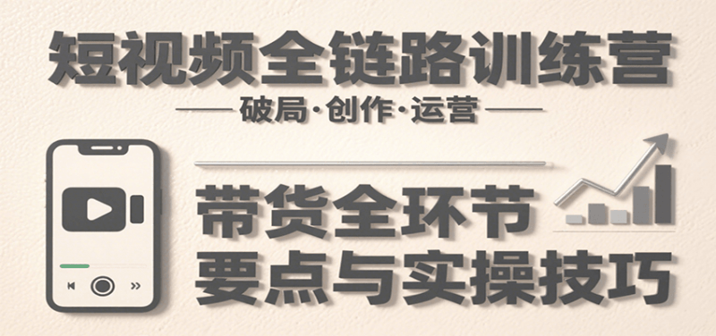 短视频全链路训练营:含破局、创作、运营、带货等多方面,详解各环节要点与实操技巧 -1 短视频全链路训练营:含破局、创作、运营、带货等多方面,详解各环节要点与实操技巧 -1