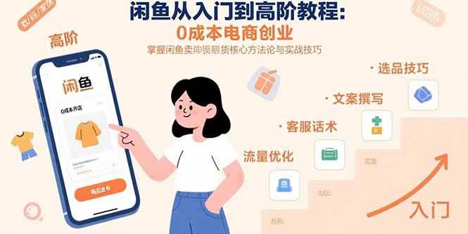 闲鱼从入门到高阶教程：0成本电商创业，掌握闲鱼卖货核心方法论与实战技巧-阿灿学库