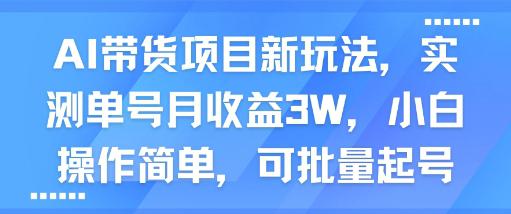 AI带货项目新玩法，实测单号月收益3W，小白操作简单，可批量起号-阿灿学库