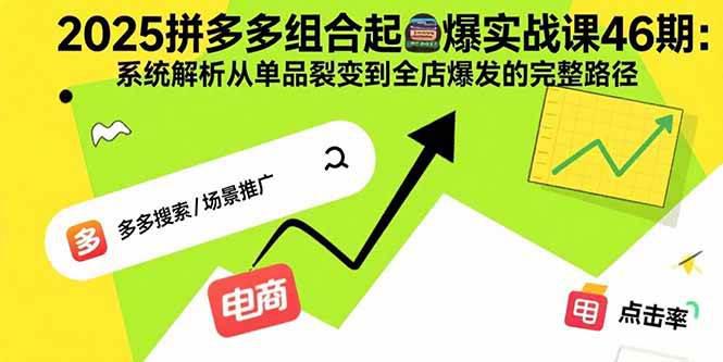 2025拼多多组合起爆实战课46期:系统解析从单品裂变到全店爆发的完整路径 -1 2025拼多多组合起爆实战课46期:系统解析从单品裂变到全店爆发的完整路径 -1