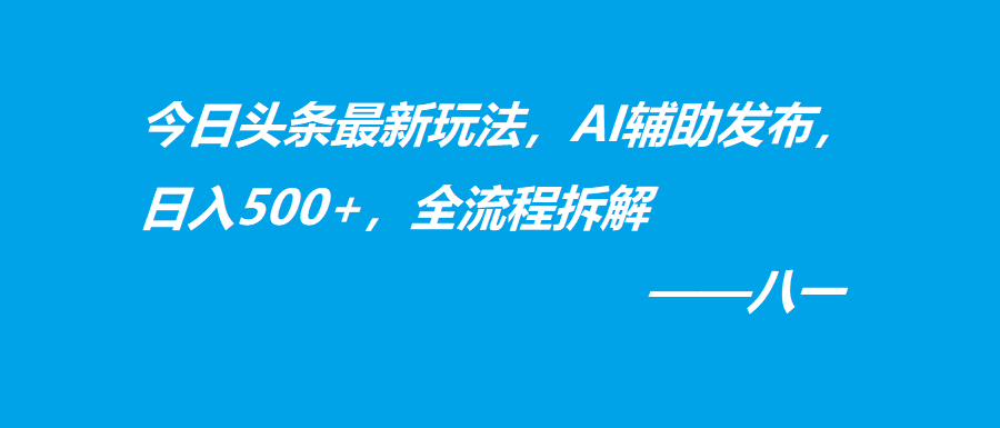 今日头条最新玩法，AI辅助发布，日入500+，全流程拆解-阿灿学库