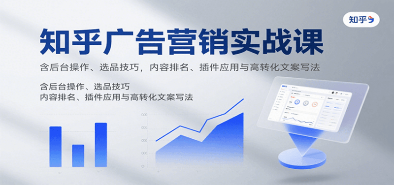 知乎广告营销实战课,含后台操作、选品技巧,内容排名、插件应用与高转化文案写法 -1 知乎广告营销实战课,含后台操作、选品技巧,内容排名、插件应用与高转化文案写法 -1