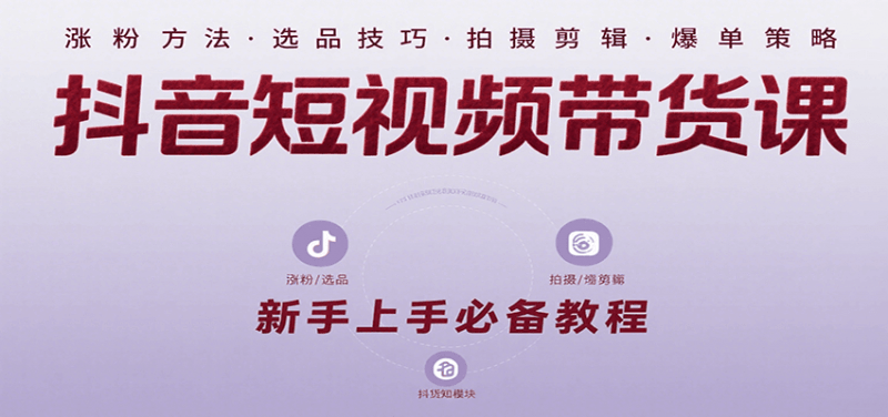 抖音短视频带货课：涵盖涨粉、选品、拍摄、剪辑等，教实操，助你从0到1实现爆单-阿灿学库