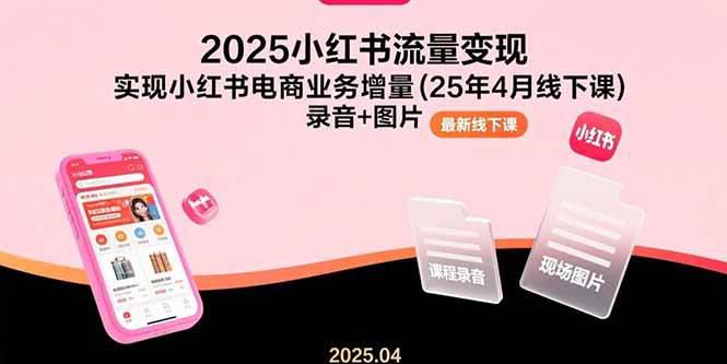 2025小红书流量变现,实现小红书电商业务增量(25年4月线下课)录音+图片 -1 2025小红书流量变现,实现小红书电商业务增量(25年4月线下课)录音+图片 -1