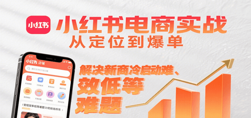小红书电商实战,从定位到爆单解决新商冷启动难、变现效率低等难题 -1 小红书电商实战,从定位到爆单解决新商冷启动难、变现效率低等难题 -1
