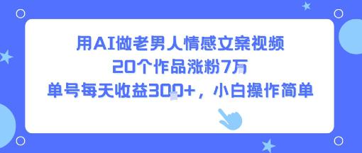 用AI做老男人情感文案视频，20个作品涨粉7W，单号每天收益3张+，小白操作简单-阿灿学库