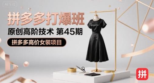 拼多多打爆班原创高阶技术第45期,拼多多高价女装项目 -1 拼多多打爆班原创高阶技术第45期,拼多多高价女装项目 -1
