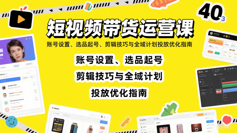 短视频带货运营课:账号设置、选品起号、剪辑技巧与全域计划投放优化指南 -1 短视频带货运营课:账号设置、选品起号、剪辑技巧与全域计划投放优化指南 -1