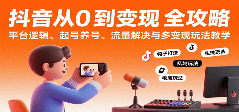 抖音从0到变现认知课:平台逻辑、起号养号、流量解决与多变现玩法教学 -1 抖音从0到变现认知课:平台逻辑、起号养号、流量解决与多变现玩法教学 -1