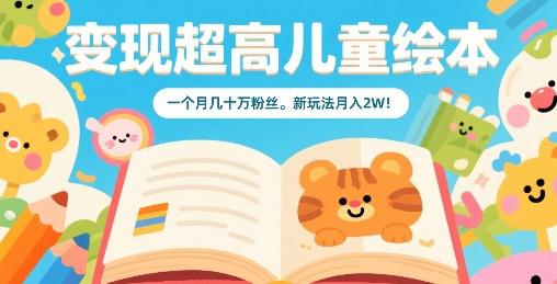 变现超高儿童绘本,一个月几十万粉丝,新玩法月入2W -1 变现超高儿童绘本,一个月几十万粉丝,新玩法月入2W -1