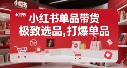 小红书单品带货,极致选品,打爆单品(更新) -1 小红书单品带货,极致选品,打爆单品(更新) -1