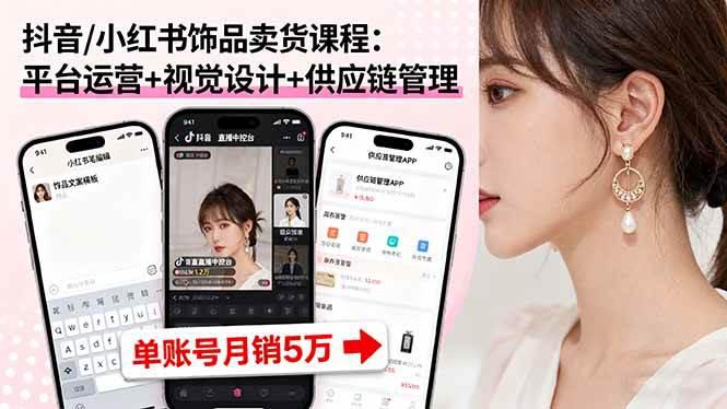 抖音/小红书饰品卖货课程:平台运营+视觉设计+供应链管理,单账号月销5万 -1 抖音/小红书饰品卖货课程:平台运营+视觉设计+供应链管理,单账号月销5万 -1