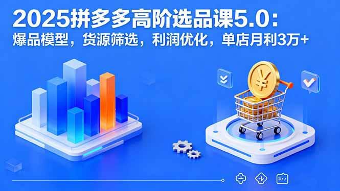 2025拼多多高阶选品课5.0:爆品模型,货源筛选,利润优化,单店月利3万+ -1 2025拼多多高阶选品课5.0:爆品模型,货源筛选,利润优化,单店月利3万+ -1