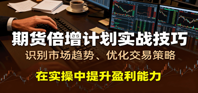 期货倍增计划实战技巧：识别市场趋势、优化交易策略，在实操中提升盈利能力-阿灿学库