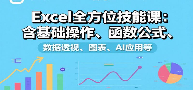 Excel全方位技能课:含基础操作、函数公式、数据透视、图表、AI应用等 -1 Excel全方位技能课:含基础操作、函数公式、数据透视、图表、AI应用等 -1
