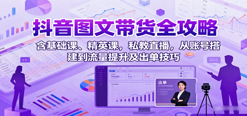 抖音图文带货全攻略:含基础课、精英课,私教直播,从账号搭建到流量提升及出单技巧 -1 抖音图文带货全攻略:含基础课、精英课,私教直播,从账号搭建到流量提升及出单技巧 -1