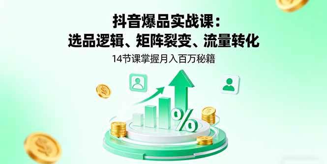 抖音爆品实战课:选品逻辑、矩阵裂变、流量转化,14节课掌握月入百万秘籍 -1 抖音爆品实战课:选品逻辑、矩阵裂变、流量转化,14节课掌握月入百万秘籍 -1
