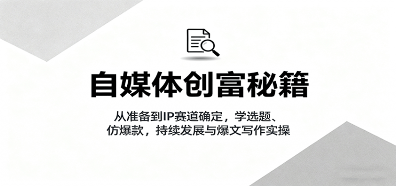 自媒体创富秘籍：从准备到IP赛道确定，学选题、仿爆款，持续发展与爆文写作实操 -1