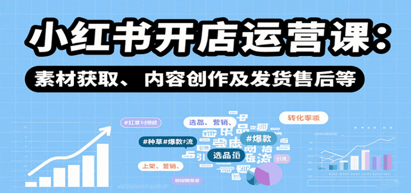 小红书开店运营课:选品、上架、营销、素材获取、内容创作及发货售后等 -1 小红书开店运营课:选品、上架、营销、素材获取、内容创作及发货售后等 -1