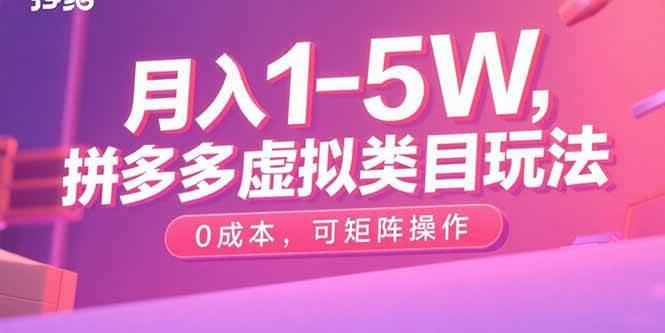 月入1-5W,拼多多虚拟类目玩法,0成本,可矩阵操作 -1 月入1-5W,拼多多虚拟类目玩法,0成本,可矩阵操作 -1