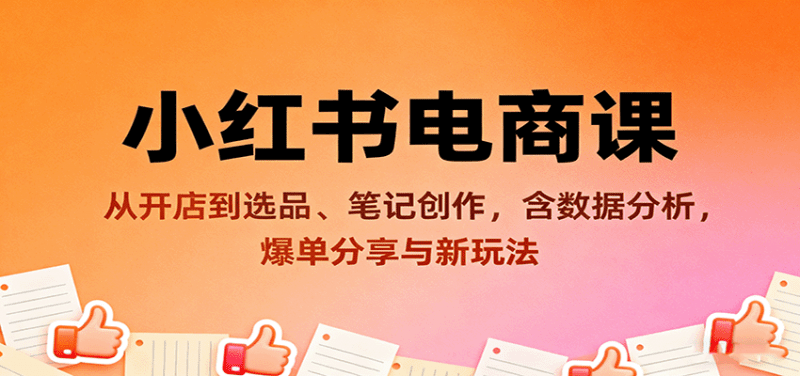小红书电商课：从开店到选品、笔记创作，含数据分析，爆单分享与新玩法-阿灿学库