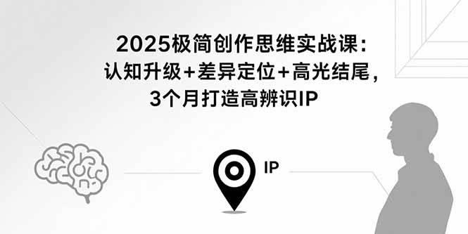 2025极简创作思维实战课：认知升级+差异定位+高光结尾，3个月打造高辨识IP -1