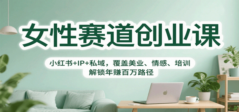 女性赛道创业课:小红书+IP+私域,覆盖美业、情感、培训,解锁年赚百万路径 -1 女性赛道创业课:小红书+IP+私域,覆盖美业、情感、培训,解锁年赚百万路径 -1