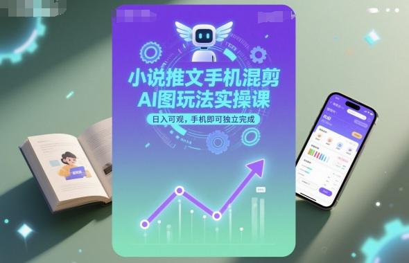 小说推文手机混剪AI图玩法实操课,日入可观,手机即可独立完成 -1 小说推文手机混剪AI图玩法实操课,日入可观,手机即可独立完成 -1