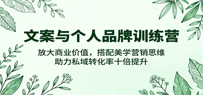 文案与个人品牌训练营,放大商业价值,搭配美学营销思维,助力私域转化率十倍提升 -1 文案与个人品牌训练营,放大商业价值,搭配美学营销思维,助力私域转化率十倍提升 -1