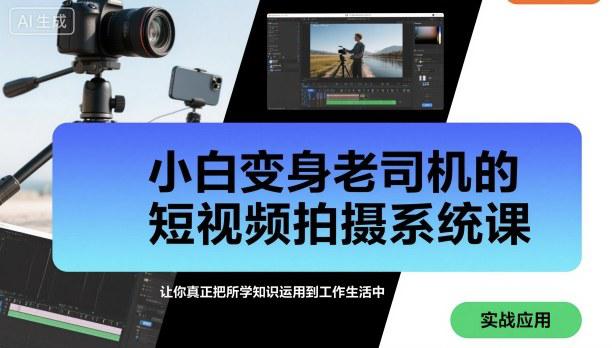 小白变身老司机的短视频拍摄系统课，让你真正把所学知识运用到工作生活中 -1
