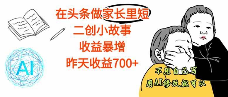【劲爆】在头条做家长里短二创小故事,收益暴增,这个月我已经赚了1.5W+-阿灿学库