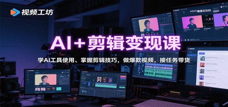 AI+剪辑变现课：学AI工具使用、掌握剪辑技巧，做爆款视频，接任务带货-阿灿学库