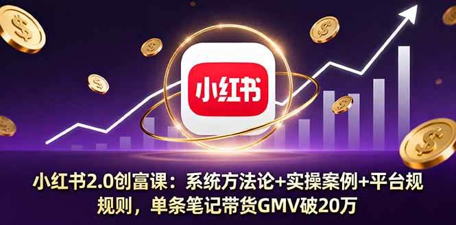 小红书2.0创富课:系统方法论+实操案例+平台规则,单条笔记带货GMV破20万 -1 小红书2.0创富课:系统方法论+实操案例+平台规则,单条笔记带货GMV破20万 -1