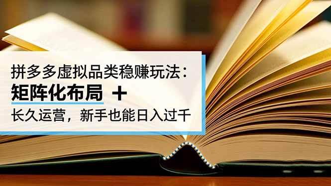 拼多多虚拟品类稳赚玩法：矩阵化布局 + 长久运营，新手也能日入过千-阿灿学库