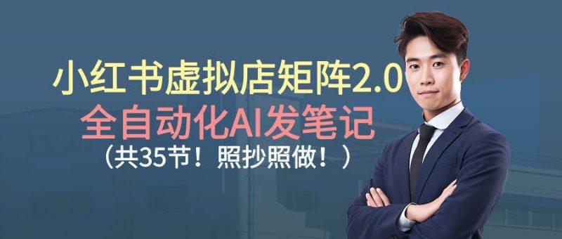 小红书虚拟店矩阵2.0,全自动化AI发笔记(共35节,照抄照做) -1 小红书虚拟店矩阵2.0,全自动化AI发笔记(共35节,照抄照做) -1