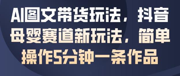 AI图文带货玩法，抖音母婴赛道新玩法，简单操作5分钟一条作品 -1