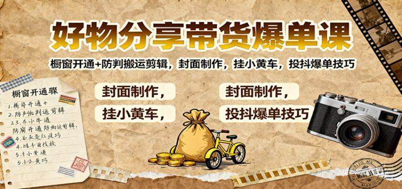 好物分享带货爆单课：橱窗开通+防判搬运剪辑，封面制作，挂小黄车，投抖爆单技巧-阿灿学库
