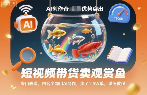 短视频带货卖观赏鱼，冷门赛道，内容全部用AI制作，卖了1.5W单，详细教程-阿灿学库