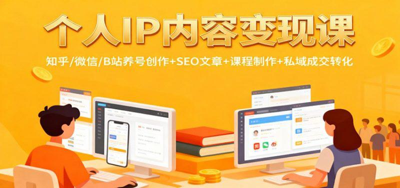 个人IP内容变现课:知乎/微信/B站养号创作+SEO文章+课程制作+私域成交转化 -1 个人IP内容变现课:知乎/微信/B站养号创作+SEO文章+课程制作+私域成交转化 -1