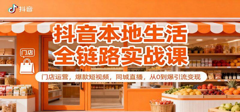 抖音本地生活全链路实战课:门店运营,爆款短视频,同城直播,从0到爆引流变现 -1 抖音本地生活全链路实战课:门店运营,爆款短视频,同城直播,从0到爆引流变现 -1