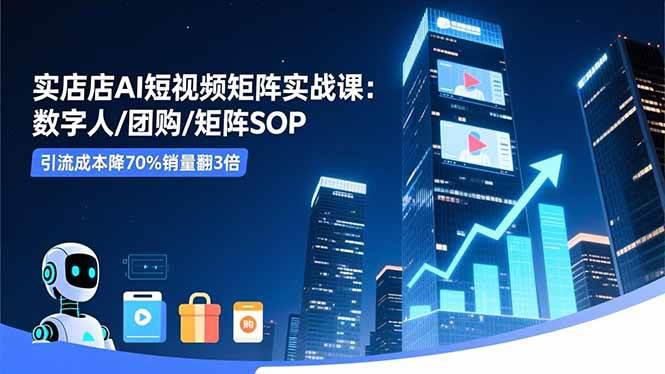 实体店AI短视频矩阵实战课:数字人/团购/矩阵SOP,引流成本降70%销量翻3倍 -1 实体店AI短视频矩阵实战课:数字人/团购/矩阵SOP,引流成本降70%销量翻3倍 -1