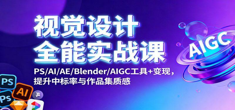 视觉设计全能实战课：PS/AI/AE/Blender/AIGC工具+变现，提升中标率与作品集质感 -1