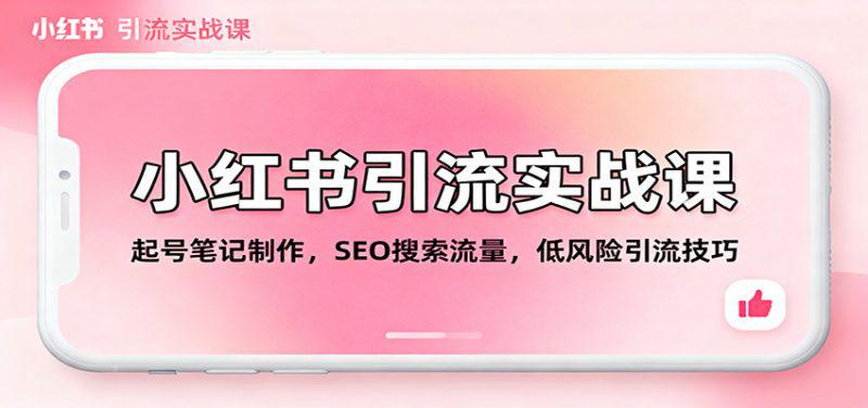 小红书引流实战课:起号笔记制作,SEO搜索流量,低风险引流技巧 -1 小红书引流实战课:起号笔记制作,SEO搜索流量,低风险引流技巧 -1