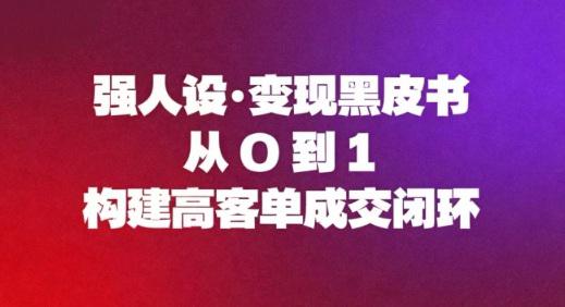 强人设变现黑皮书:从0到1构建高客单成交闭环 -1 强人设变现黑皮书:从0到1构建高客单成交闭环 -1