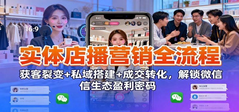 实体店播营销全流程:获客裂变+私域搭建+成交转化,解锁微信生态盈利密码 -1 实体店播营销全流程:获客裂变+私域搭建+成交转化,解锁微信生态盈利密码 -1