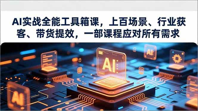 AI实战全能工具箱课,上百场景、行业获客、带货提效,一部课程应对所有需求-阿灿学库