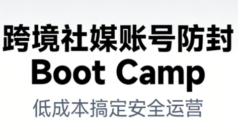 跨境社媒账号防封Boot Camp,低成本搞定社媒账号安全与长期运营 -1 跨境社媒账号防封Boot Camp,低成本搞定社媒账号安全与长期运营 -1