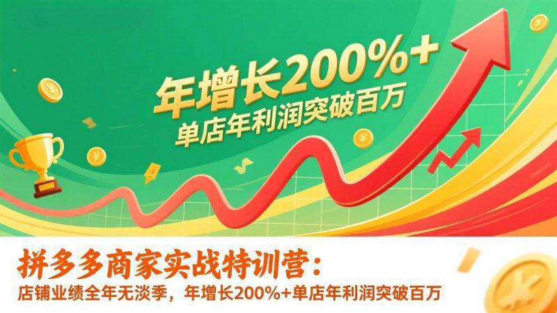 拼多多商家实战特训营:店铺业绩全年无淡季,年增长200%+单店年利润突破百万(26年1月更新) -1 拼多多商家实战特训营:店铺业绩全年无淡季,年增长200%+单店年利润突破百万(26年1月更新) -1