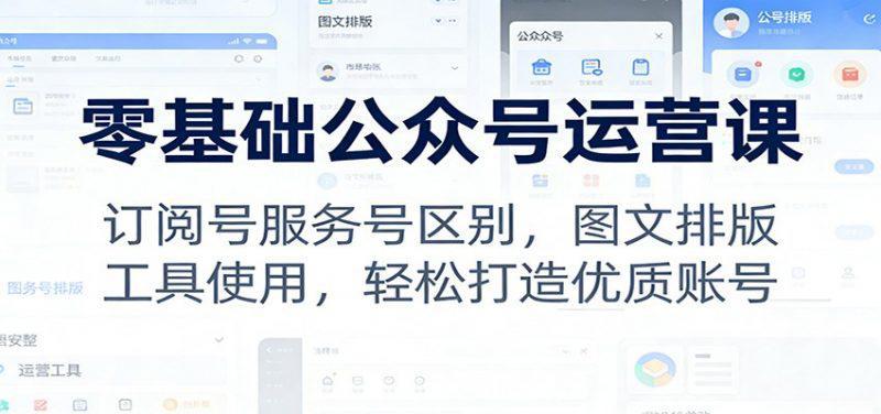 零基础公众号运营课:订阅号服务号区别,图文排版,工具使用,轻松打造优质账号 -1 零基础公众号运营课:订阅号服务号区别,图文排版,工具使用,轻松打造优质账号 -1